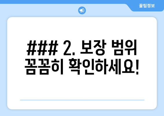 ### 2. 보장 범위 꼼꼼히 확인하세요!