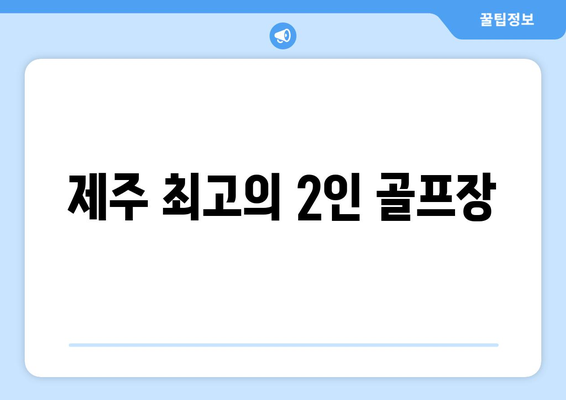 제주 최고의 2인 골프장