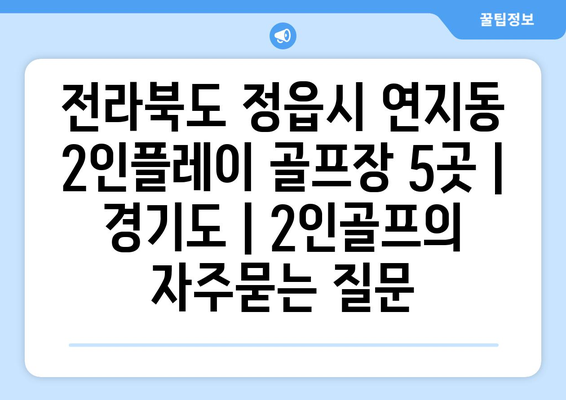 전라북도 정읍시 연지동 2인플레이 골프장 5곳 | 경기도 | 2인골프