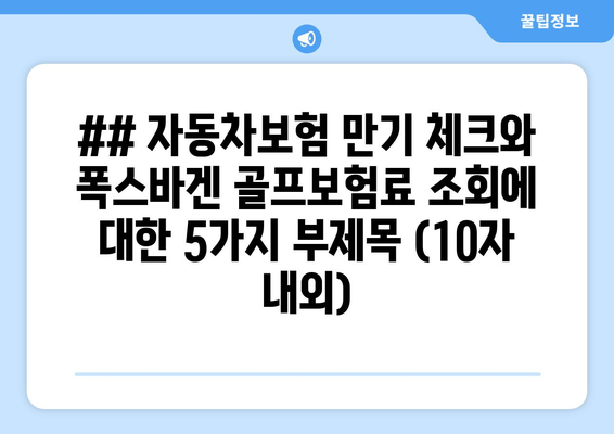 ## 자동차보험 만기 체크와 폭스바겐 골프보험료 조회에 대한 5가지 부제목 (10자 내외)