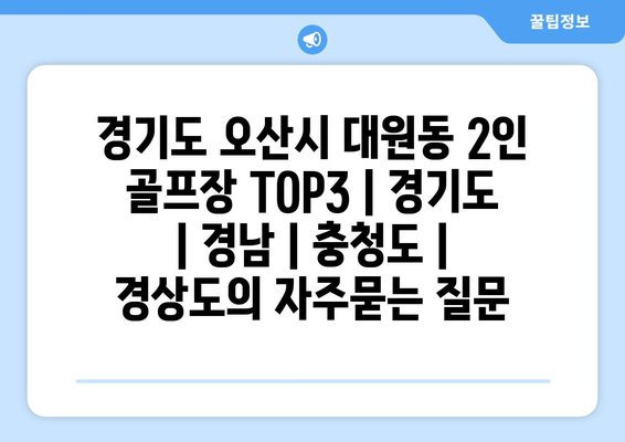 경기도 오산시 대원동 2인 골프장 TOP3 | 경기도 | 경남 | 충청도 | 경상도