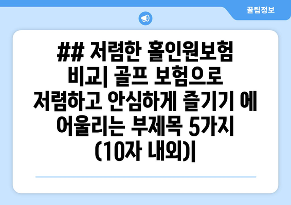 ## 저렴한 홀인원보험 비교| 골프 보험으로 저렴하고 안심하게 즐기기 에 어울리는 부제목 5가지 (10자 내외)|