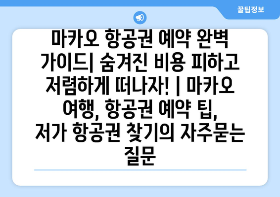 마카오 항공권 예약 완벽 가이드| 숨겨진 비용 피하고 저렴하게 떠나자! | 마카오 여행, 항공권 예약 팁, 저가 항공권 찾기