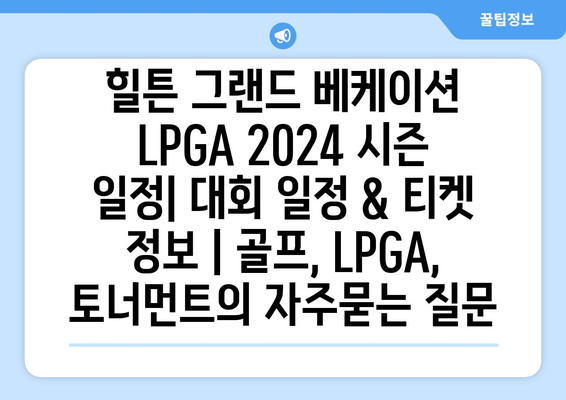 힐튼 그랜드 베케이션 LPGA 2024 시즌 일정| 대회 일정 & 티켓 정보 | 골프, LPGA, 토너먼트