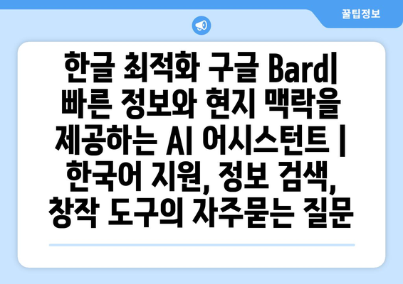 한글 최적화 구글 Bard| 빠른 정보와 현지 맥락을 제공하는 AI 어시스턴트 | 한국어 지원, 정보 검색, 창작 도구