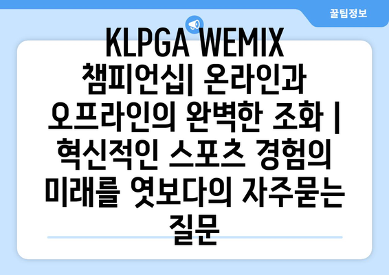 KLPGA WEMIX 챔피언십| 온라인과 오프라인의 완벽한 조화 |  혁신적인 스포츠 경험의 미래를 엿보다