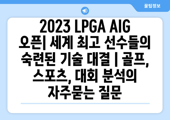 2023 LPGA AIG 오픈| 세계 최고 선수들의 숙련된 기술 대결 | 골프, 스포츠, 대회 분석