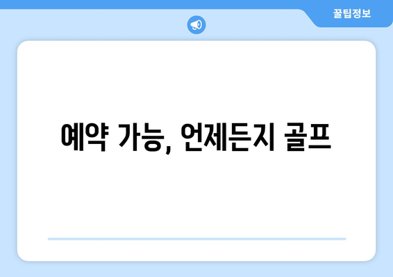 예약 가능, 언제든지 골프