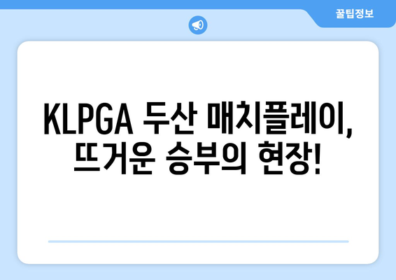 KLPGA 두산 매치플레이| 여성 골프계를 뜨겁게 달군 승부 | 대회 하이라이트 & 선수 분석