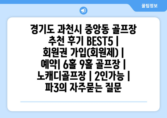 경기도 과천시 중앙동 골프장 추천 후기 BEST5 | 회원권 가입(회원제) | 예약| 6홀 9홀 골프장 | 노캐디골프장 | 2인가능 | 파3