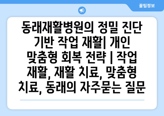 동래재활병원의 정밀 진단 기반 작업 재활| 개인 맞춤형 회복 전략 | 작업 재활, 재활 치료, 맞춤형 치료, 동래