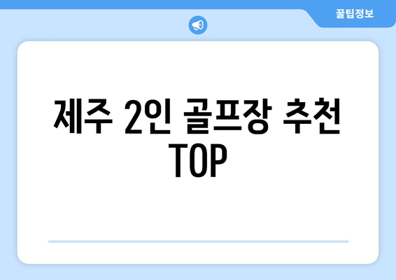 제주 2인 골프장 추천 TOP