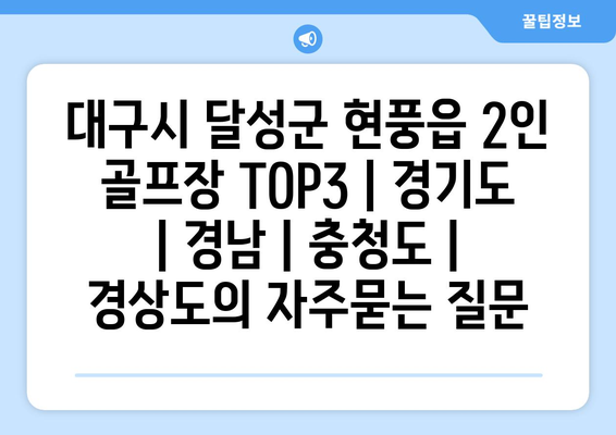 대구시 달성군 현풍읍 2인 골프장 TOP3 | 경기도 | 경남 | 충청도 | 경상도