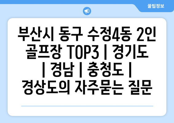 부산시 동구 수정4동 2인 골프장 TOP3 | 경기도 | 경남 | 충청도 | 경상도