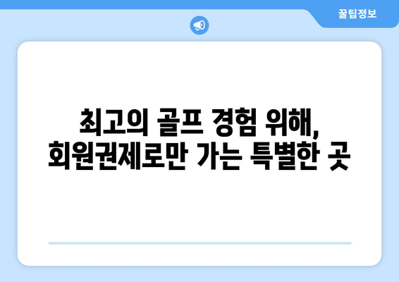 최고의 골프 경험 위해, 회원권제로만 가는 특별한 곳