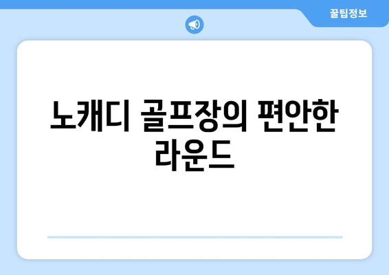 노캐디 골프장의 편안한 라운드