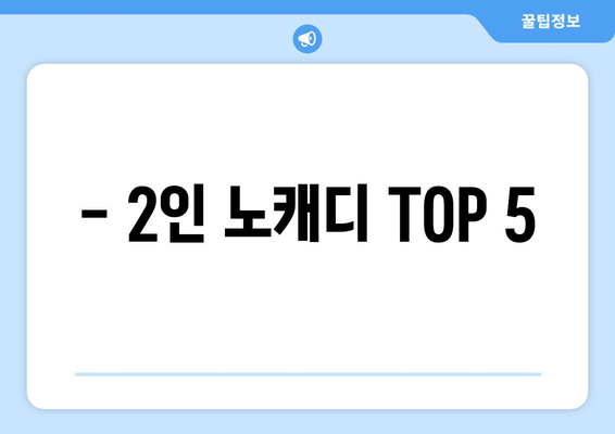 - 2인 노캐디 TOP 5