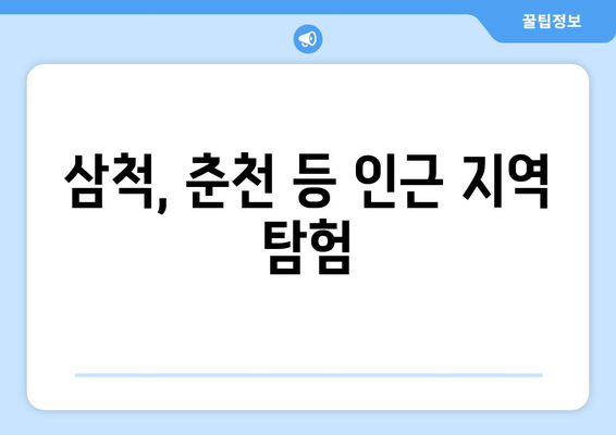 삼척, 춘천 등 인근 지역 탐험