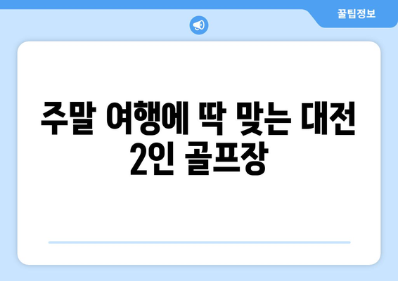 주말 여행에 딱 맞는 대전 2인 골프장