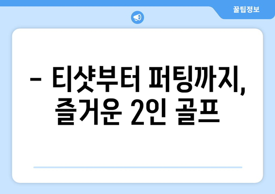 - 티샷부터 퍼팅까지, 즐거운 2인 골프