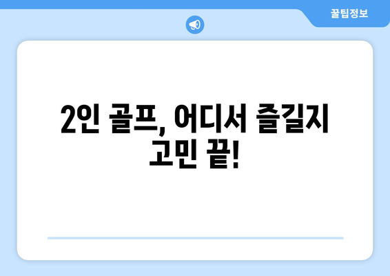 2인 골프, 어디서 즐길지 고민 끝!