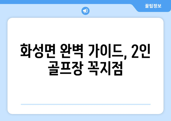 화성면 완벽 가이드, 2인 골프장 꼭지점