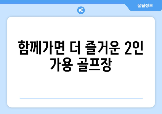 함께가면 더 즐거운 2인 가용 골프장