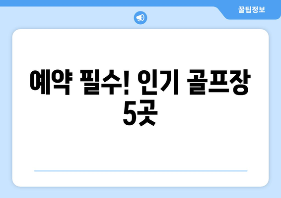 예약 필수! 인기 골프장 5곳