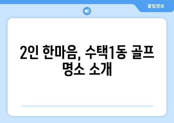 2인 한마음, 수택1동 골프 명소 소개