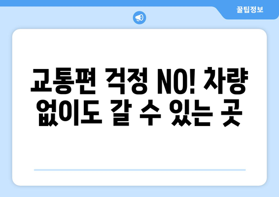 교통편 걱정 NO! 차량 없이도 갈 수 있는 곳