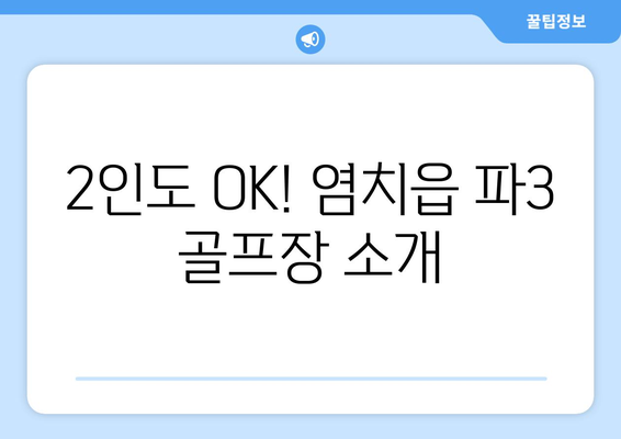 2인도 OK! 염치읍 파3 골프장 소개