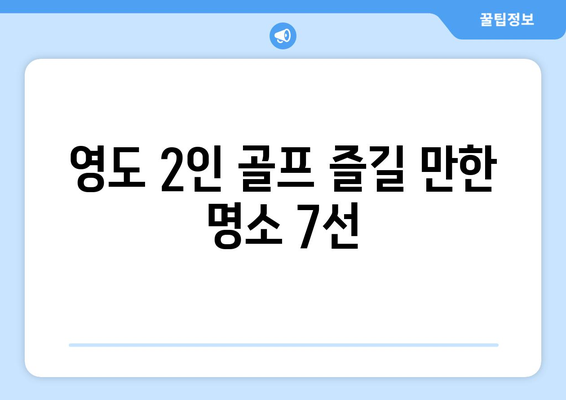 영도 2인 골프 즐길 만한 명소 7선