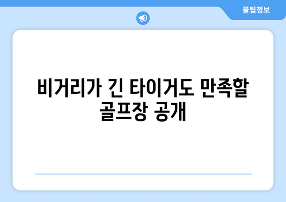 비거리가 긴 타이거도 만족할 골프장 공개