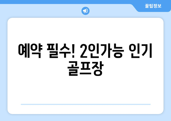 예약 필수! 2인가능 인기 골프장