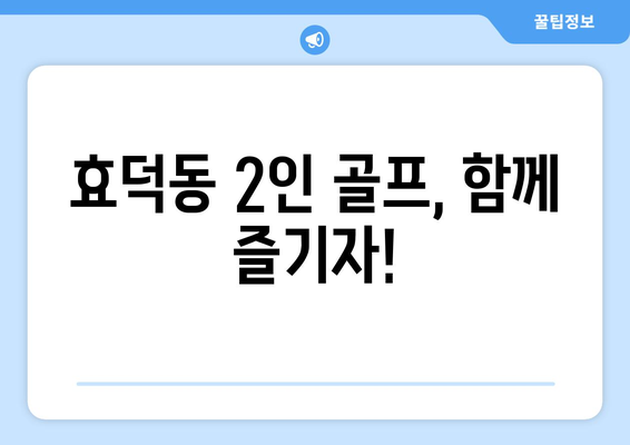 효덕동 2인 골프, 함께 즐기자!