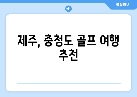 제주, 충청도 골프 여행 추천