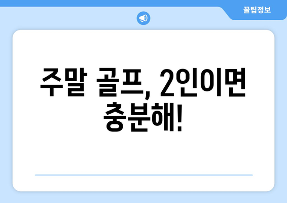 주말 골프, 2인이면 충분해!