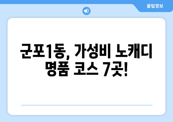 군포1동, 가성비 노캐디 명품 코스 7곳!