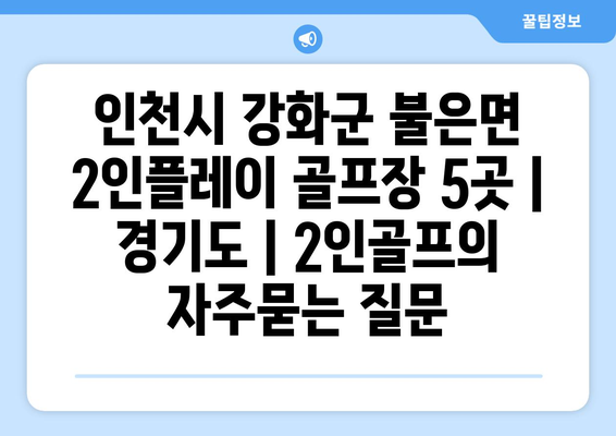 인천시 강화군 불은면 2인플레이 골프장 5곳 | 경기도 | 2인골프