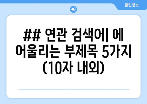 ## 연관 검색어| 에 어울리는 부제목 5가지 (10자 내외)