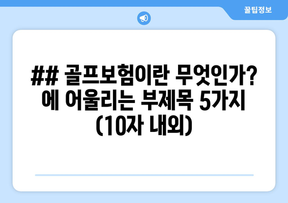 ## 골프보험이란 무엇인가? 에 어울리는 부제목 5가지 (10자 내외)