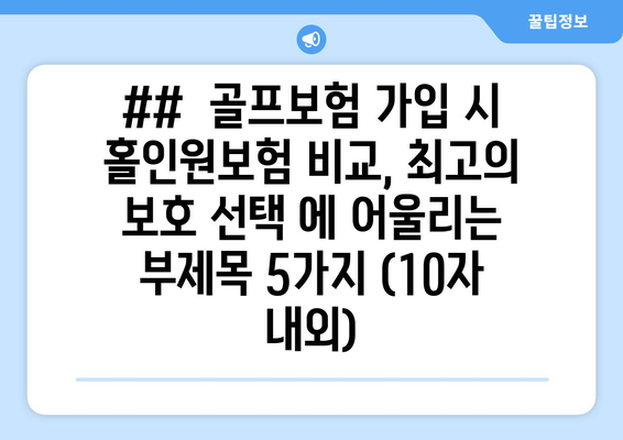 ##  골프보험 가입 시 홀인원보험 비교, 최고의 보호 선택 에 어울리는 부제목 5가지 (10자 내외)