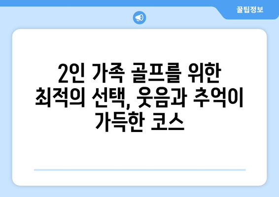 2인 가족 골프를 위한 최적의 선택, 웃음과 추억이 가득한 코스