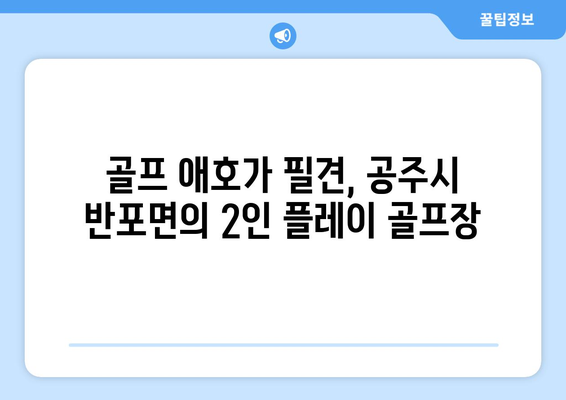 골프 애호가 필견, 공주시 반포면의 2인 플레이 골프장