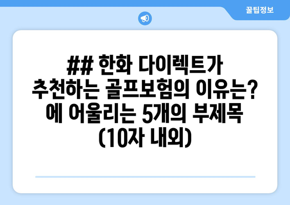 ## 한화 다이렉트가 추천하는 골프보험의 이유는? 에 어울리는 5개의 부제목 (10자 내외)