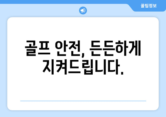 골프 안전, 든든하게 지켜드립니다.