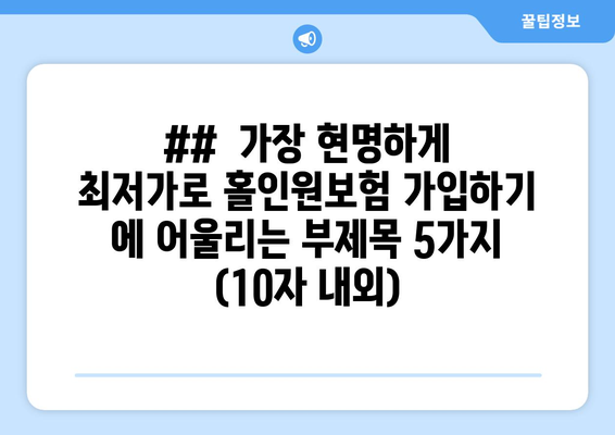 ##  가장 현명하게 최저가로 홀인원보험 가입하기 에 어울리는 부제목 5가지 (10자 내외)