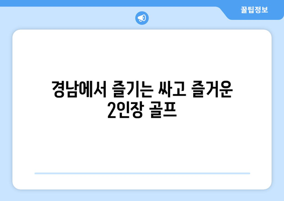 경남에서 즐기는 싸고 즐거운 2인장 골프