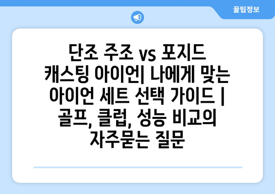 단조 주조 vs 포지드 캐스팅 아이언| 나에게 맞는 아이언 세트 선택 가이드 | 골프, 클럽, 성능 비교