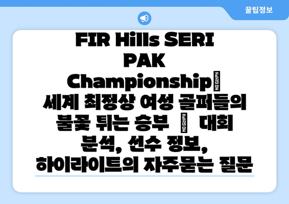 FIR Hills SERI PAK Championship| 세계 최정상 여성 골퍼들의 불꽃 튀는 승부  |  대회 분석, 선수 정보, 하이라이트